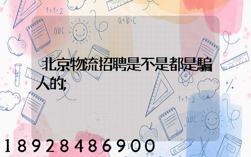 北京物流招聘是不是都是騙人的
