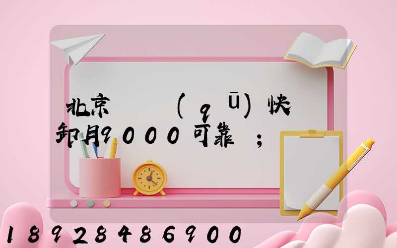北京順義區(qū)快遞裝卸月9000可靠嗎