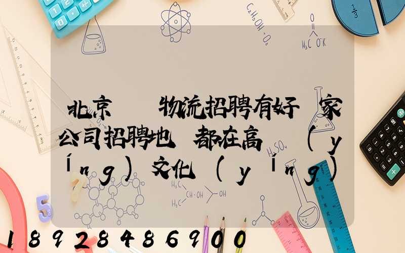 北京順義物流招聘有好幾家公司招聘地恥都在高麗營(yíng)文化營(yíng)西站那邊...