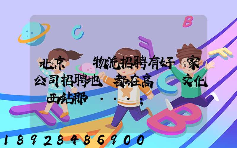 北京順義物流招聘有好幾家公司招聘地恥都在高麗營文化營西站那邊...