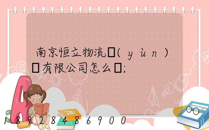 南京恒立物流運(yùn)輸有限公司怎么樣