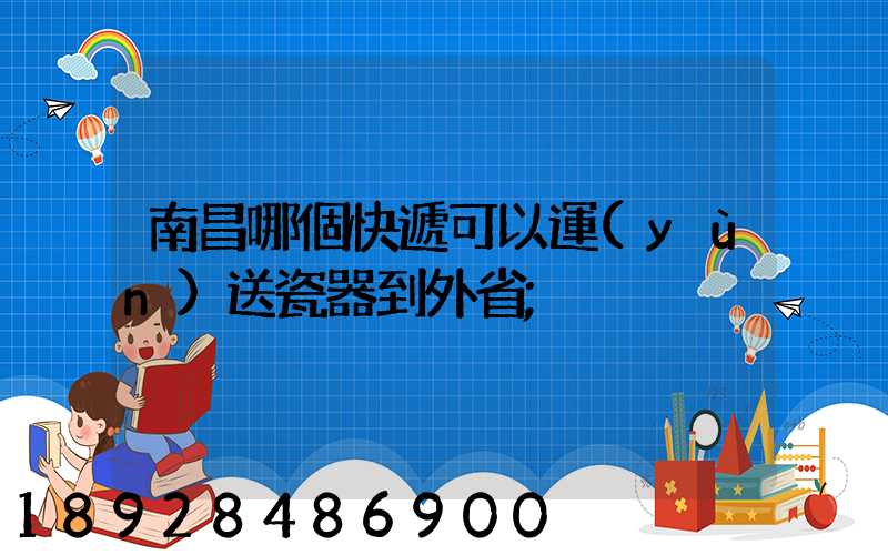 南昌哪個快遞可以運(yùn)送瓷器到外省