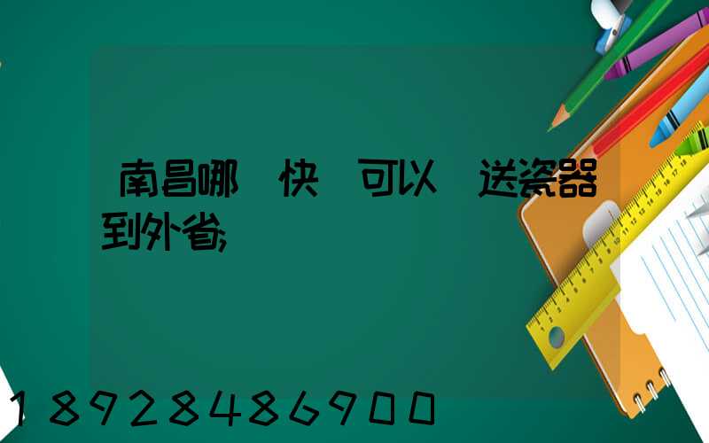 南昌哪個快遞可以運送瓷器到外省