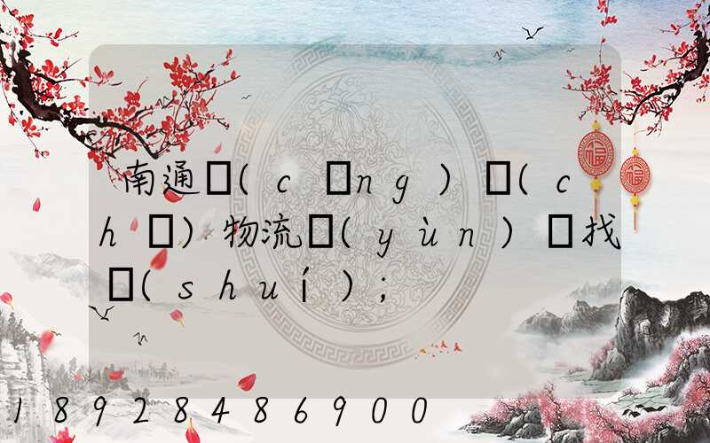 南通倉(cāng)儲(chǔ)物流運(yùn)輸找誰(shuí)