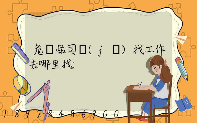 危險品司機(jī)找工作去哪里找