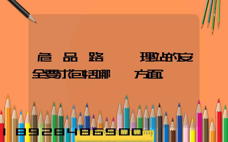危險品鐵路運輸辦理站的安全要求包括哪幾個方面