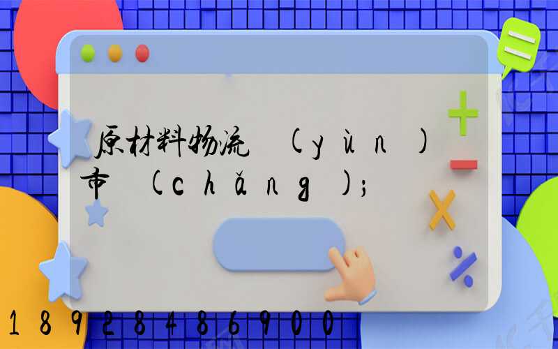 原材料物流運(yùn)輸市場(chǎng)