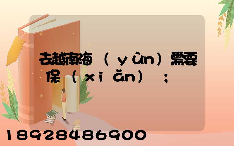 去越南海運(yùn)需要買保險(xiǎn)嗎