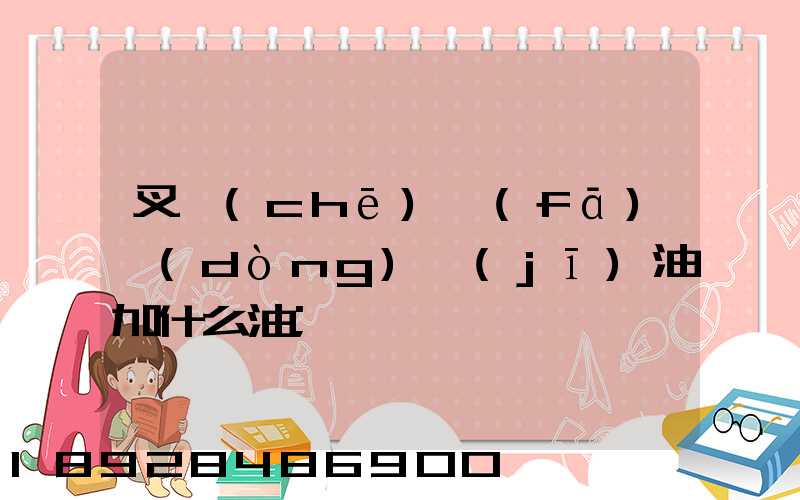 叉車(chē)發(fā)動(dòng)機(jī)油加什么油