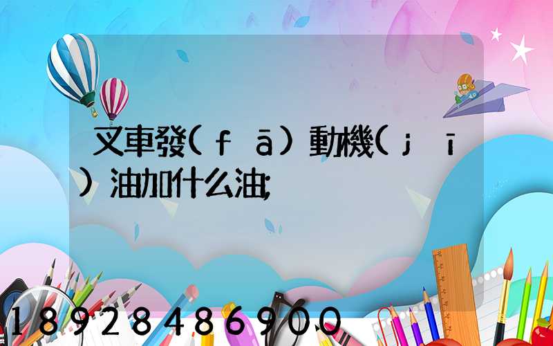 叉車發(fā)動機(jī)油加什么油