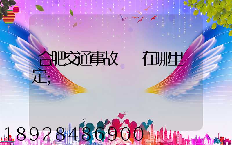 合肥交通事故傷殘在哪里鑒定