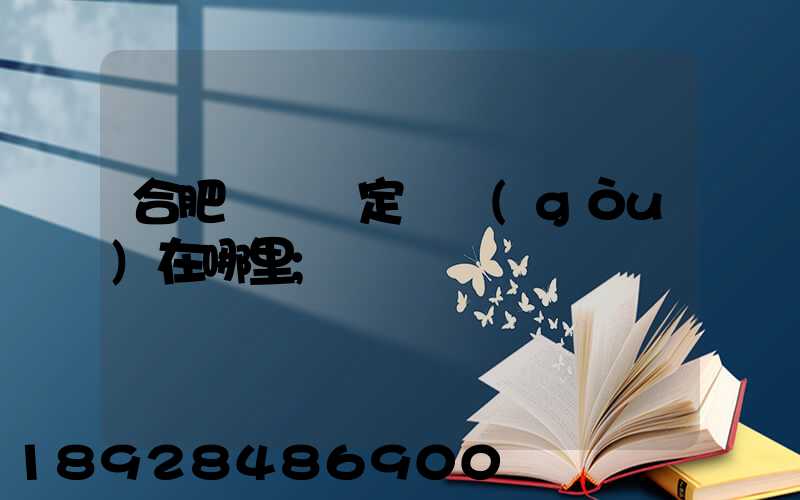合肥傷殘鑒定機構(gòu)在哪里