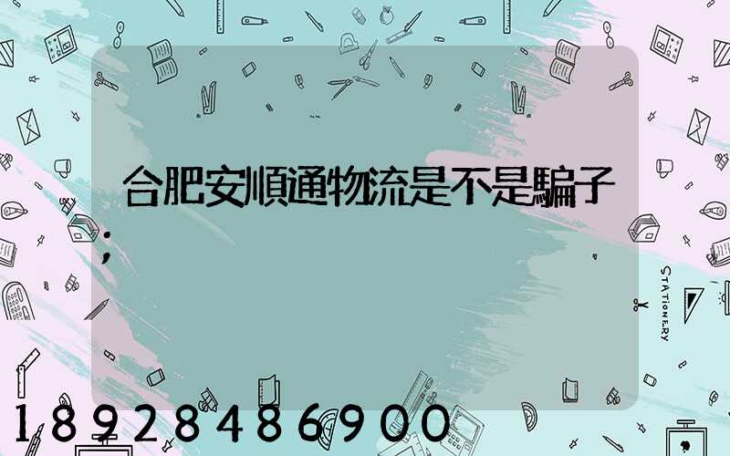 合肥安順通物流是不是騙子