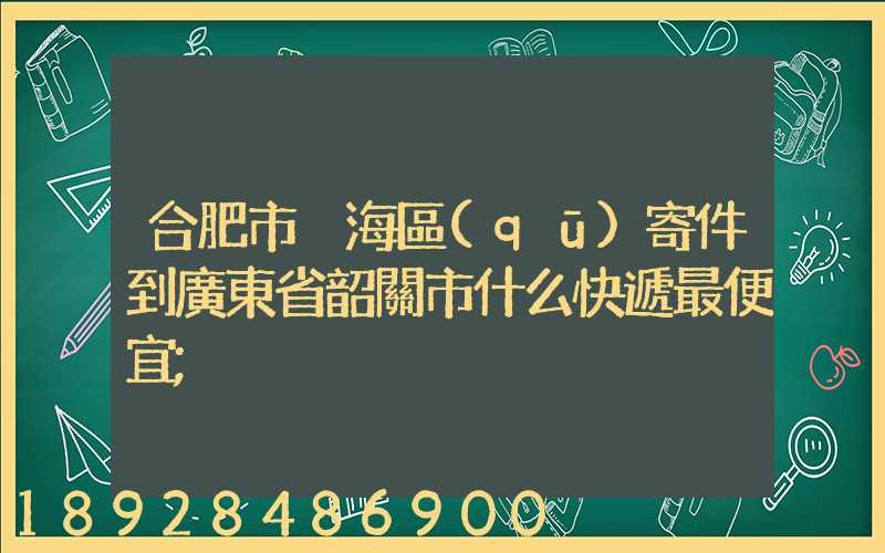 合肥市瑤海區(qū)寄件到廣東省韶關市什么快遞最便宜