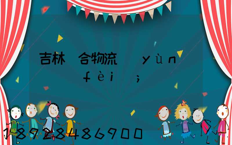 吉林綜合物流運(yùn)輸資費(fèi)