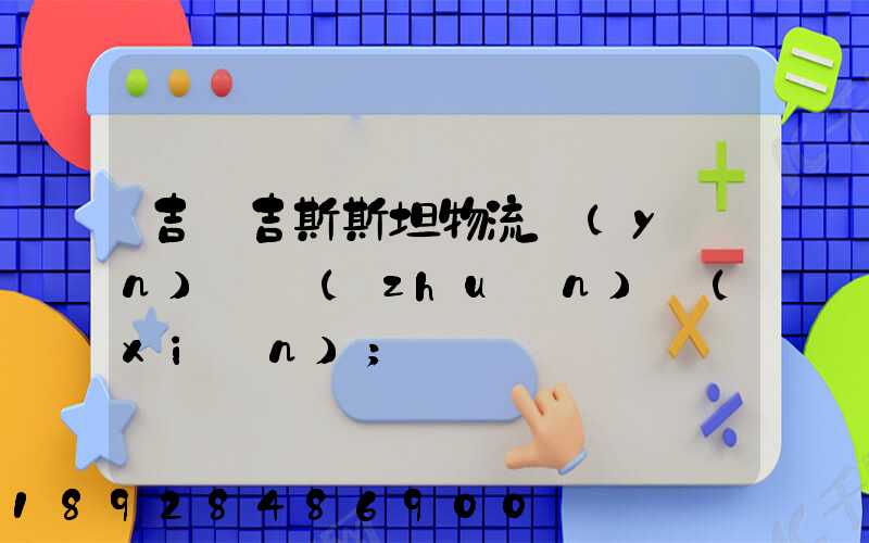 吉爾吉斯斯坦物流運(yùn)輸專(zhuān)線(xiàn)