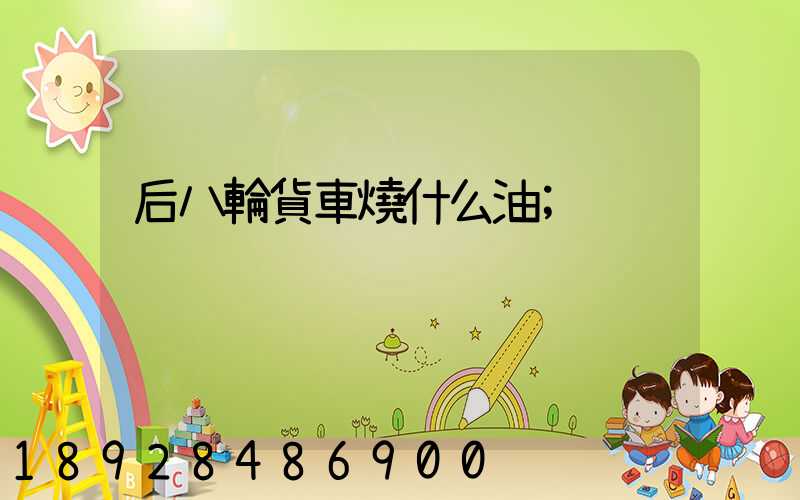 后八輪貨車燒什么油