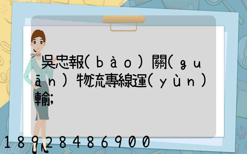 吳忠報(bào)關(guān)物流專線運(yùn)輸