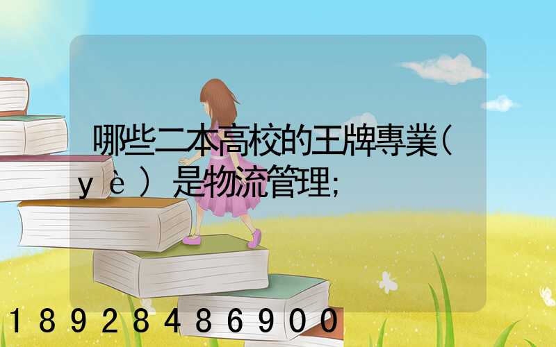 哪些二本高校的王牌專業(yè)是物流管理