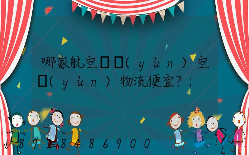 哪家航空貨運(yùn)空運(yùn)物流便宜？