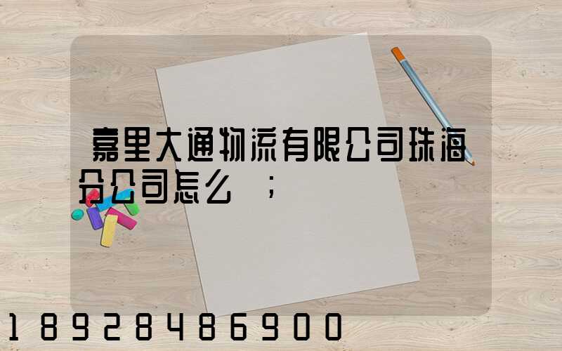嘉里大通物流有限公司珠海分公司怎么樣