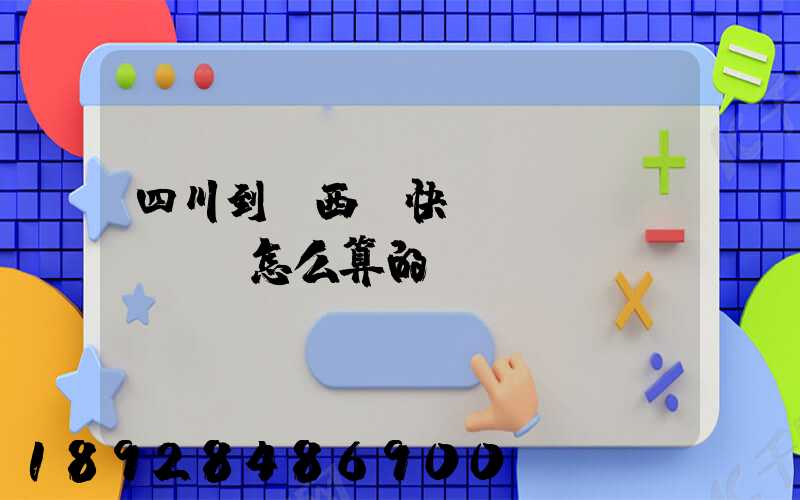 四川到廣西,快遞郵費(fèi)怎么算的