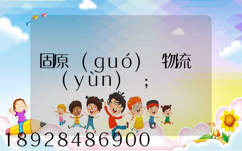 固原國(guó)際物流專線運(yùn)輸