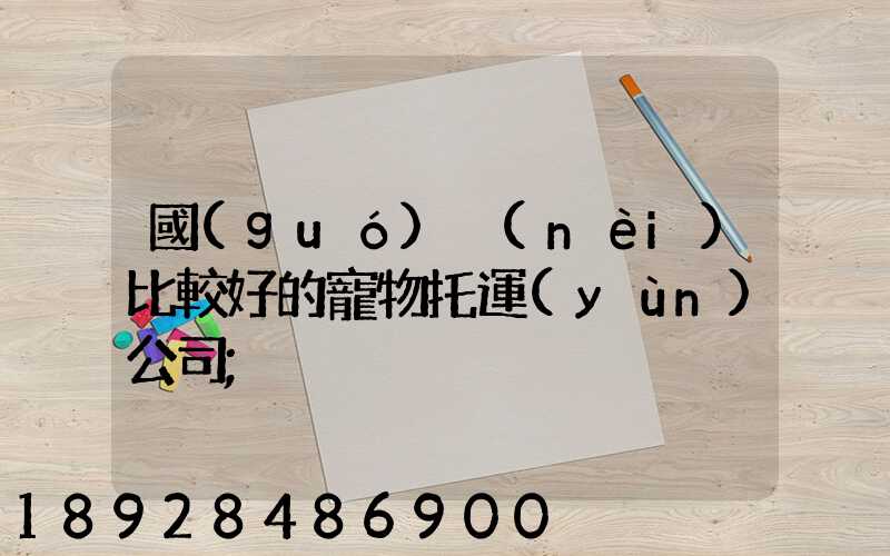 國(guó)內(nèi)比較好的寵物托運(yùn)公司