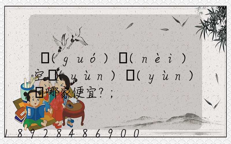 國(guó)內(nèi)空運(yùn)運(yùn)輸哪家便宜？