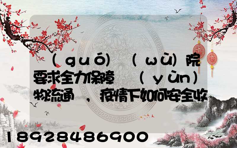 國(guó)務(wù)院要求全力保障貨運(yùn)物流通暢,疫情下如何安全收放快遞