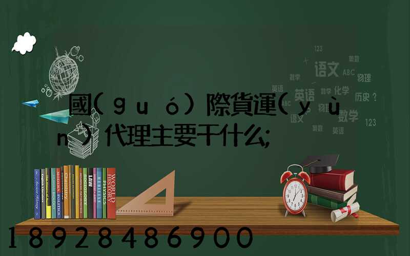 國(guó)際貨運(yùn)代理主要干什么