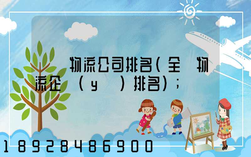 國內物流公司排名(全國物流企業(yè)排名)