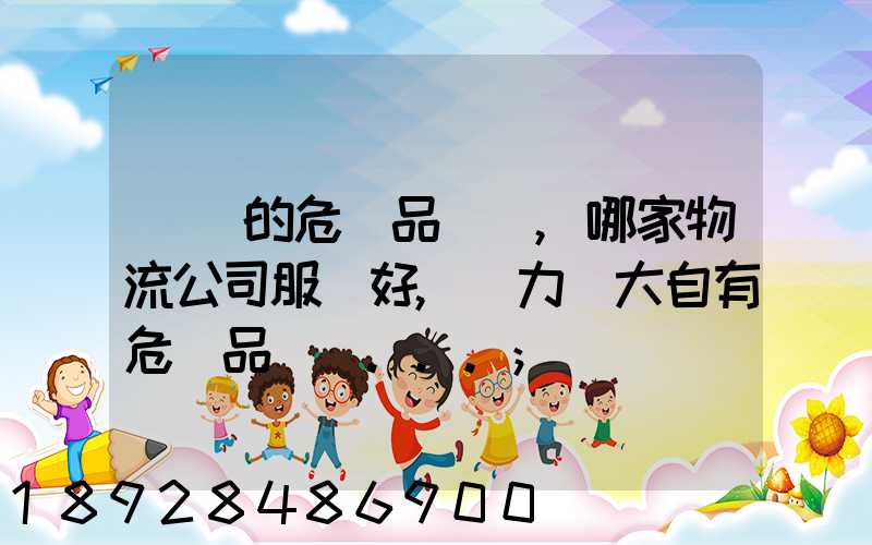 國內的危險品運輸,哪家物流公司服務好,實力強大自有危險品車輛...