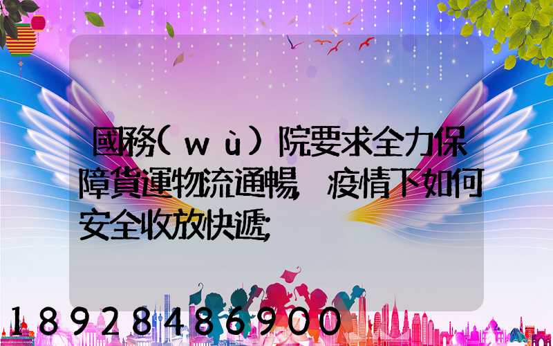 國務(wù)院要求全力保障貨運物流通暢,疫情下如何安全收放快遞