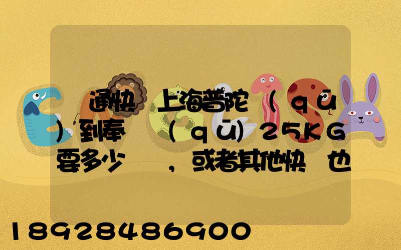 圓通快遞上海普陀區(qū)到奉賢區(qū)25KG要多少運費,或者其他快遞也成,最便宜多...