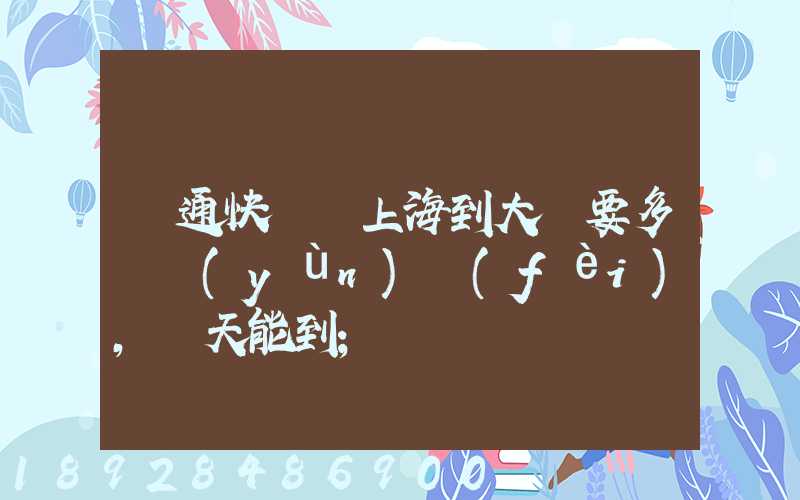 圓通快遞從上海到大連要多錢運(yùn)費(fèi),幾天能到