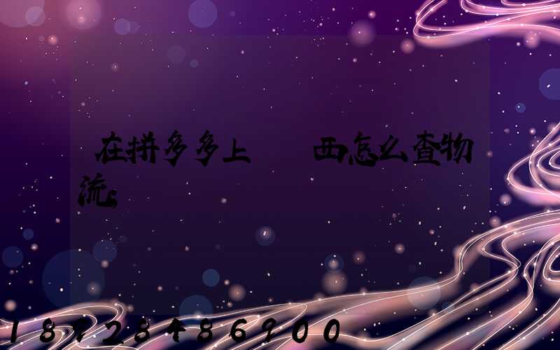 在拼多多上買東西怎么查物流