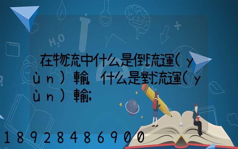 在物流中什么是倒流運(yùn)輸,什么是對流運(yùn)輸