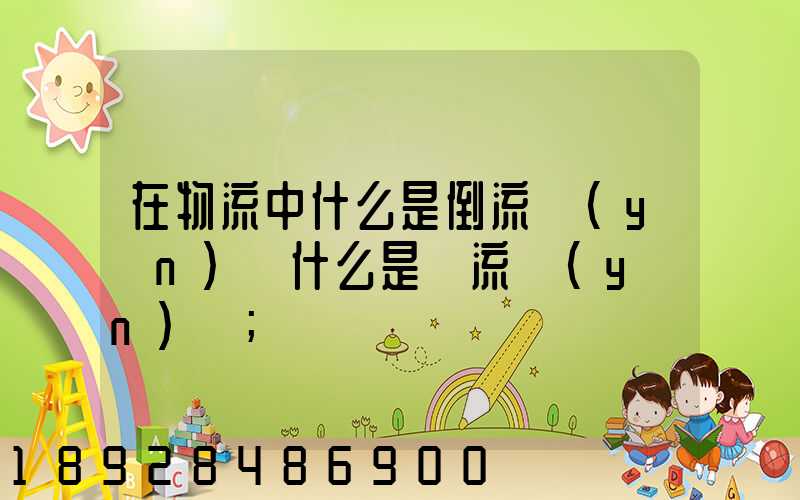 在物流中什么是倒流運(yùn)輸什么是對流運(yùn)輸