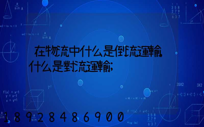 在物流中什么是倒流運輸,什么是對流運輸