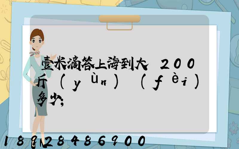 壹米滴答上海到大連200斤運(yùn)費(fèi)多少