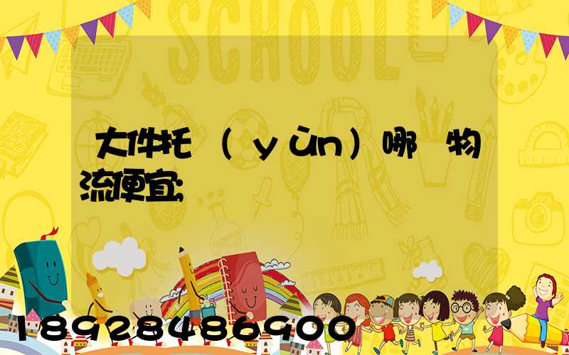 大件托運(yùn)哪個物流便宜
