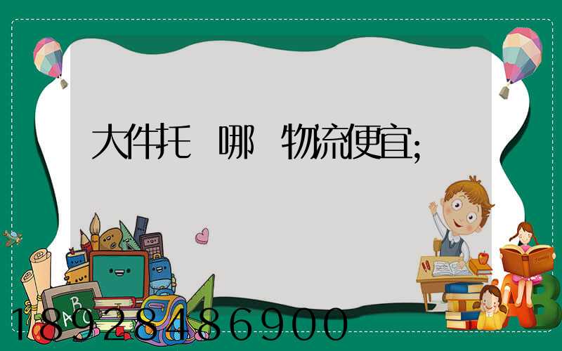 大件托運哪個物流便宜