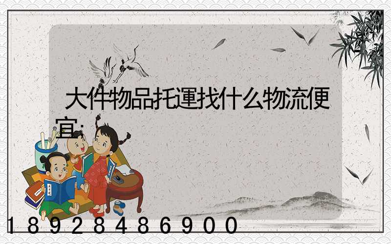 大件物品托運找什么物流便宜