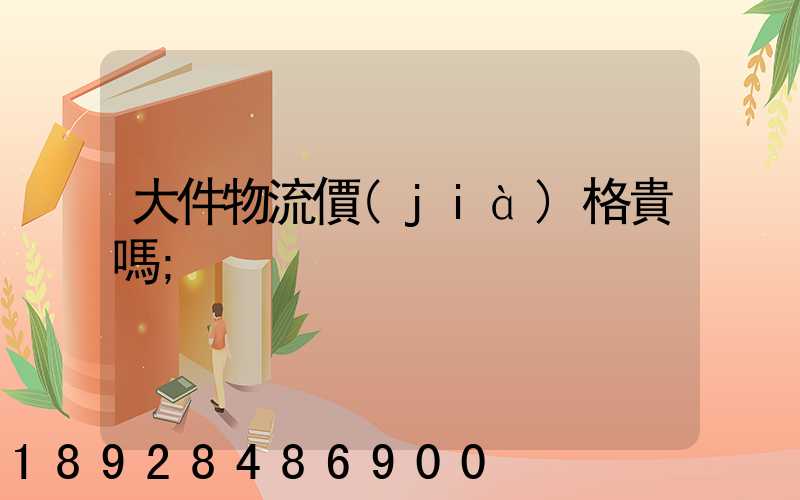 大件物流價(jià)格貴嗎