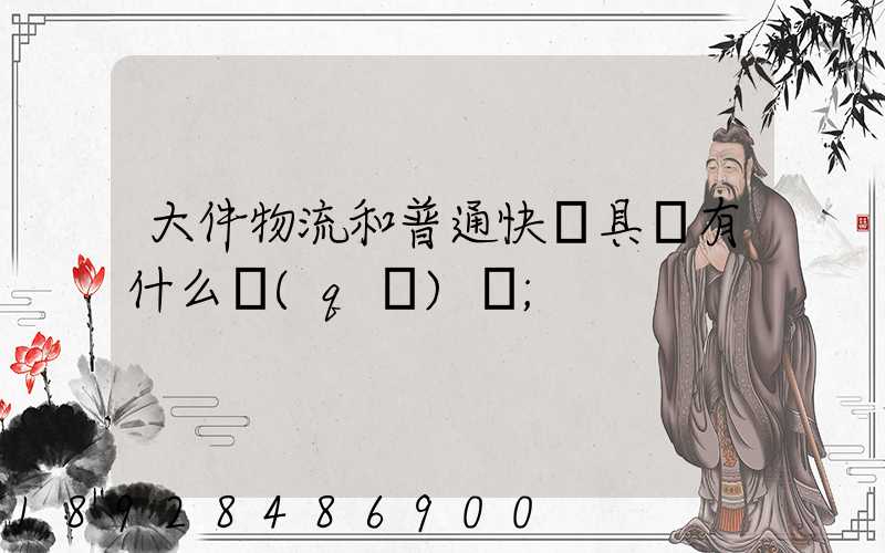 大件物流和普通快遞具體有什么區(qū)別