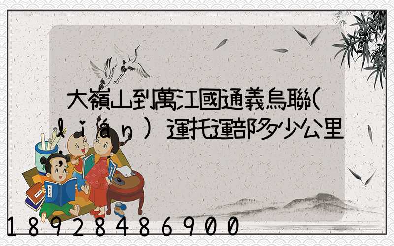 大嶺山到萬江國通義烏聯(lián)運托運部多少公里