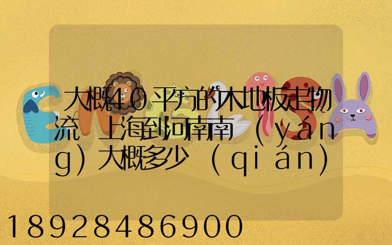 大概40平方的木地板走物流從上海到河南南陽(yáng)大概多少錢(qián)