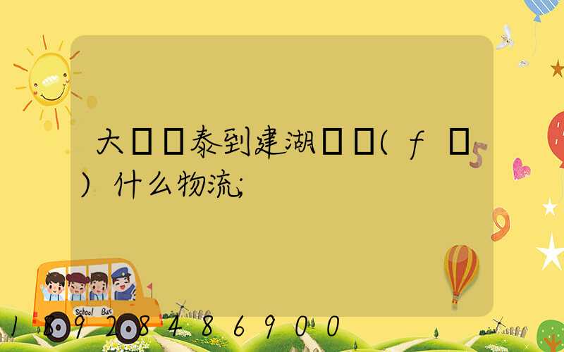 大瀝興泰到建湖縣發(fā)什么物流