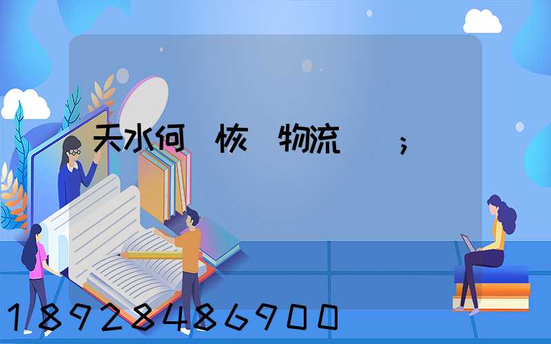 天水何時恢復物流運輸